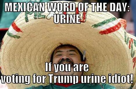 Urine Trump - MEXICAN WORD OF THE DAY: URINE IF YOU ARE VOTING FOR TRUMP URINE IDIOT! Merry mexican