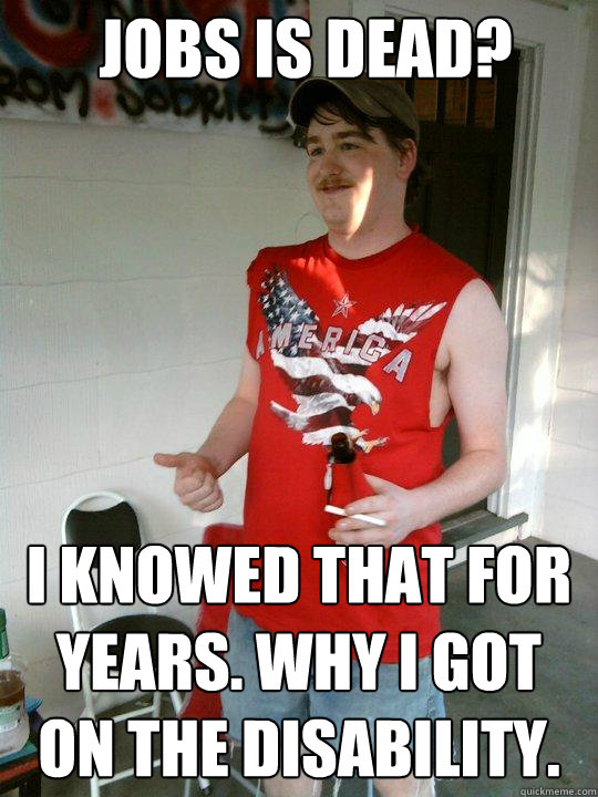 jobs is dead? i knowed that for years. why i got on the disability.  Redneck Randal