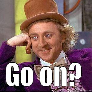  GO ON? Condescending Wonka