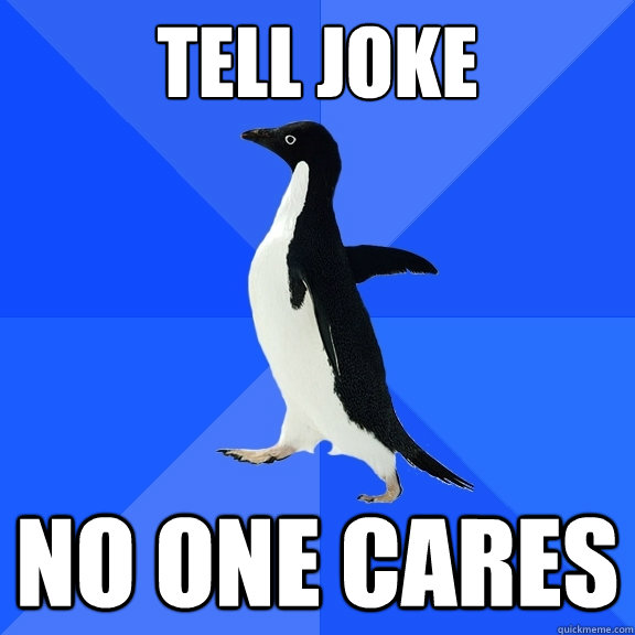 Tell Joke No one cares  Socially Awkward Penguin