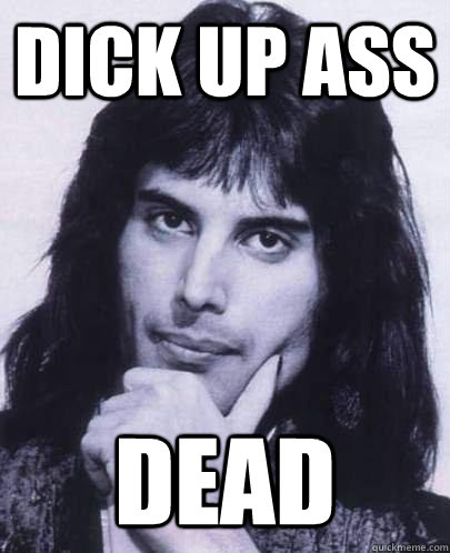 DICK UP ASS  DEAD  Good Guy Freddie Mercury