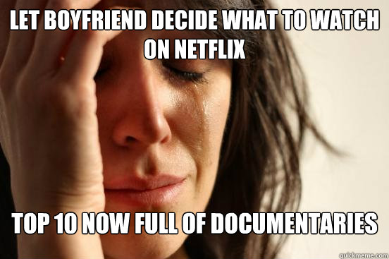 let boyfriend decide what to watch on netflix top 10 now full of documentaries  First World Problems