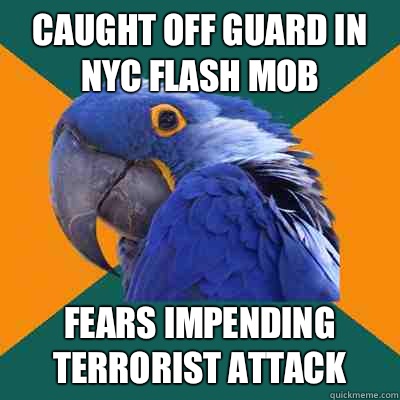 caught off guard in NYC flash mob Fears impending terrorist attack  Paranoid Parrot