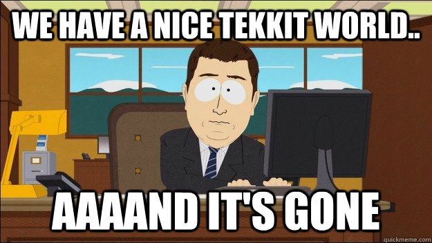 We have a nice Tekkit world.. AAAAND It's gone  aaaand its gone