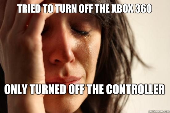 Tried to turn off the xbox 360 Only turned off the controller   First World Problems