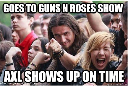 Goes to Guns N Roses show Axl shows up on time  Ridiculously Photogenic Metalhead