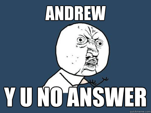 ANDREW y u no answer  Y U No