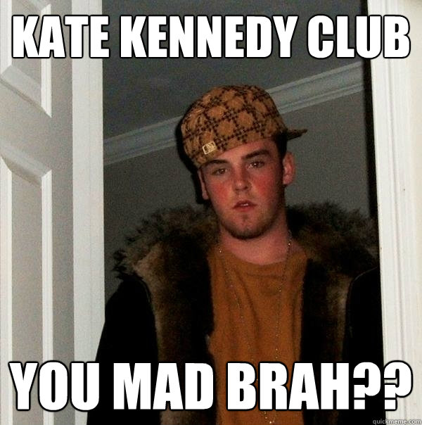 Kate Kennedy Club You mad brah??  Scumbag Steve