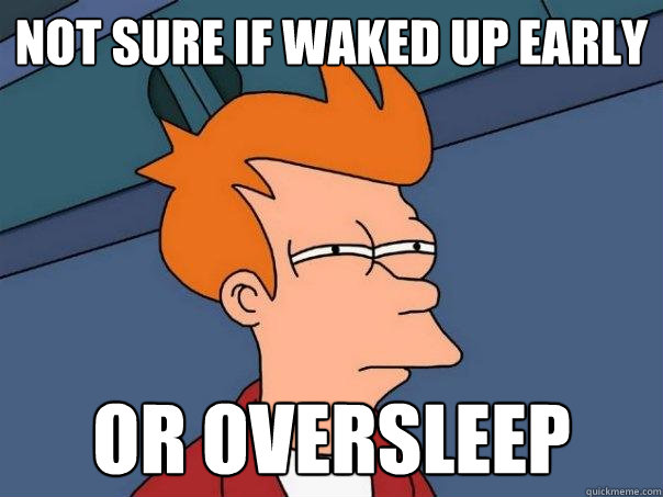 Not Sure If waked up early or oversleep  Futurama Fry