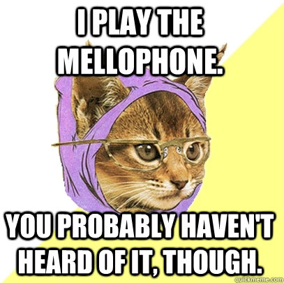 I play the Mellophone. You probably haven't heard of it, though. - I play the Mellophone. You probably haven't heard of it, though.  Hipster Kitty