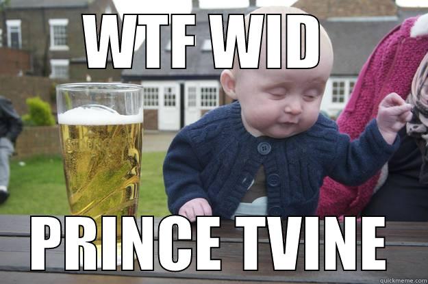 WTF WID  PRINCE TVINE drunk baby