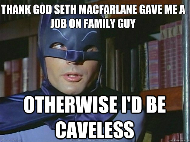 Thank god Seth MacFarlane gave me a job on Family Guy Otherwise I'd be caveless  Adam Wests Batman