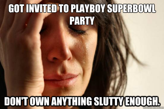 Got Invited to Playboy Superbowl Party Don't own anything slutty enough.  First World Problems