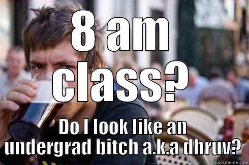 8 AM CLASS? DO I LOOK LIKE AN UNDERGRAD BITCH A.K.A DHRUV? Lazy College Senior