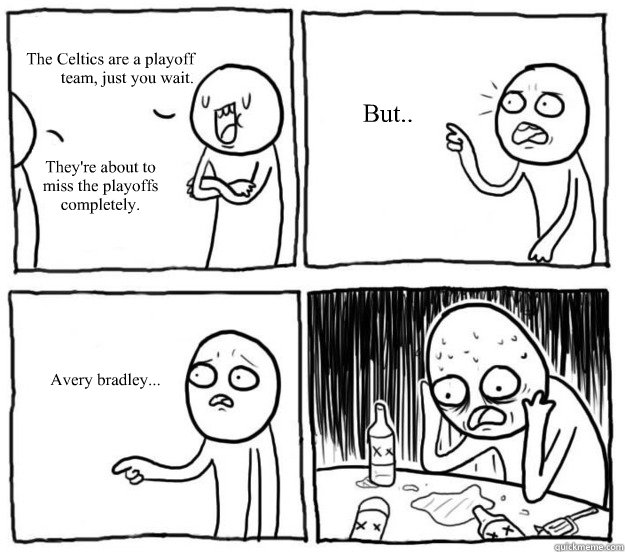 The Celtics are a playoff
team, just you wait. They're about to miss the playoffs completely. But.. Avery bradley... - The Celtics are a playoff
team, just you wait. They're about to miss the playoffs completely. But.. Avery bradley...  Overconfident Alcoholic Depression Guy