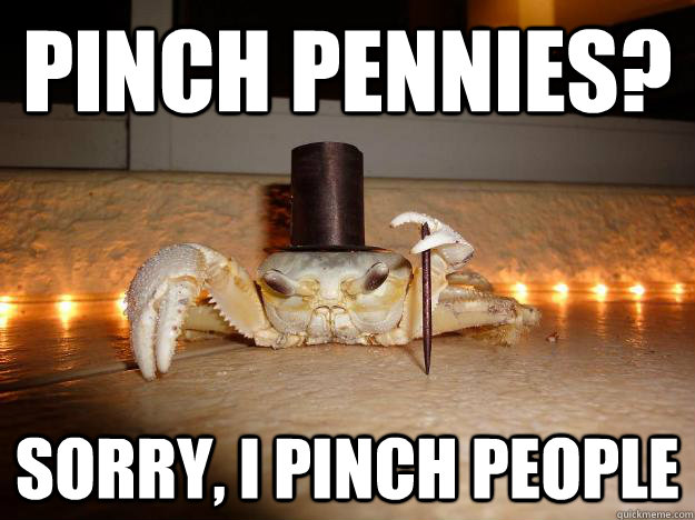 Pinch pennies? sorry, I pinch people  Fancy Crab