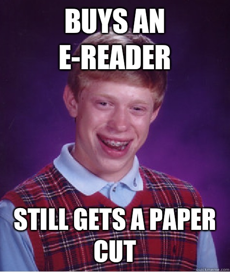 Buys an e-reader Still gets a paper cut  Bad Luck Brian