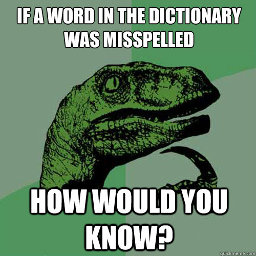 If a word in the dictionary was misspelled How would you know?  Philosoraptor