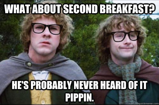 What about second breakfast? He's probably never heard of it Pippin. - What about second breakfast? He's probably never heard of it Pippin.  Hipster Hobbit