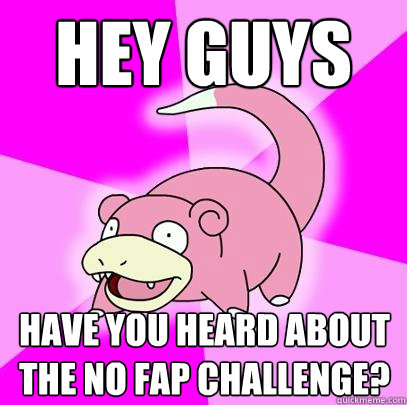 Hey guys  have you heard about the no fap challenge?  Slowpoke