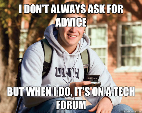 I don't always ask for advice But when I do, it's on a tech forum  College Freshman