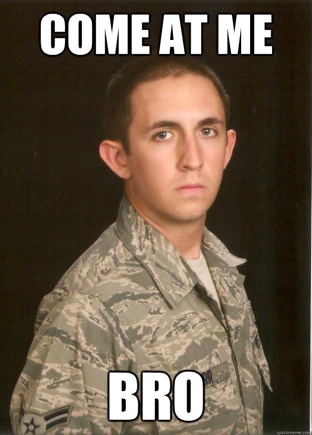 come at me bro  Tech School Airman