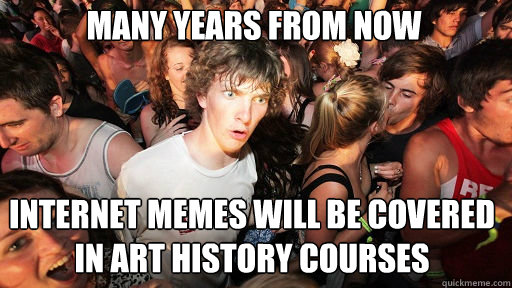 many years from now internet memes will be covered in art history courses  Sudden Clarity Clarence