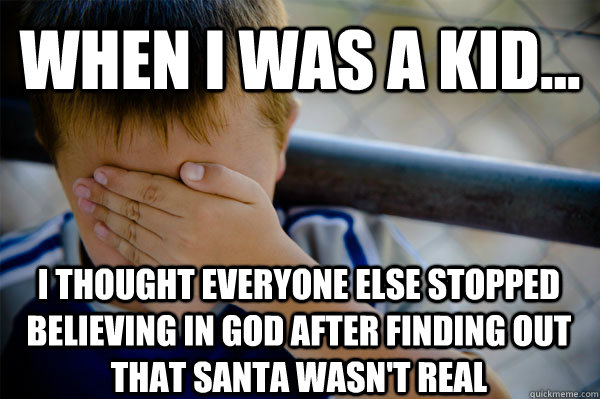 WHEN I WAS A KID... I thought everyone else stopped believing in god after finding out that santa wasn't real  Confession kid