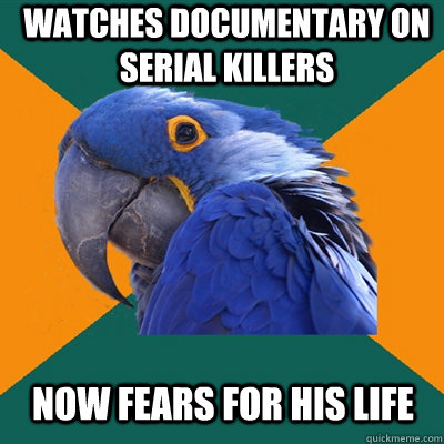 watches documentary on serial killers now fears for his life  Paranoid Parrot