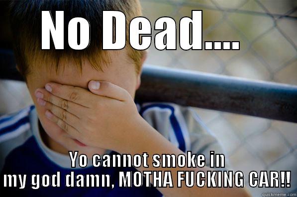 NO DEAD....  YO CANNOT SMOKE IN MY GOD DAMN, MOTHA FUCKING CAR!! Confession kid