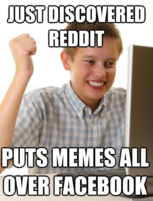 just discovered reddit puts memes all over facebook  First Day on the Internet Kid