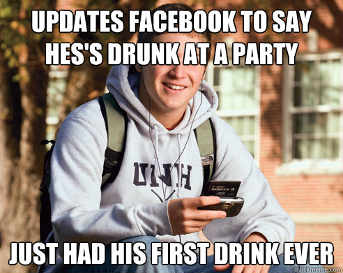 Updates facebook to say hes's drunk at a party just had his first drink ever  College Freshman