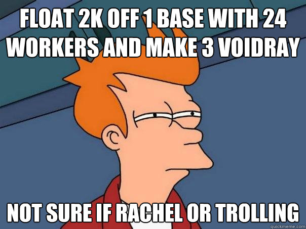 Float 2k off 1 base with 24 workers and make 3 voidray Not sure if Rachel or Trolling  Futurama Fry