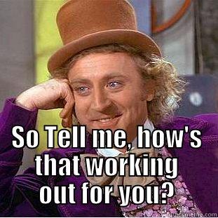  SO TELL ME, HOW'S THAT WORKING OUT FOR YOU? Condescending Wonka