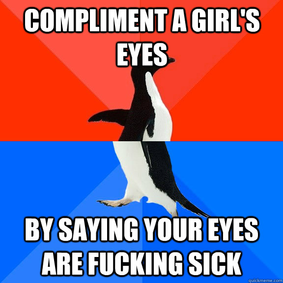 Compliment a girl's eyes By saying your eyes are fucking sick  Socially Awesome Awkward Penguin