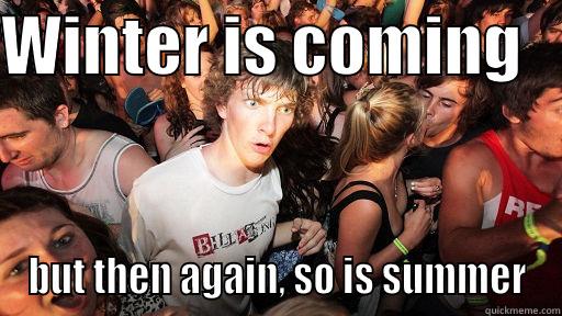 WINTER IS COMING    BUT THEN AGAIN, SO IS SUMMER Sudden Clarity Clarence