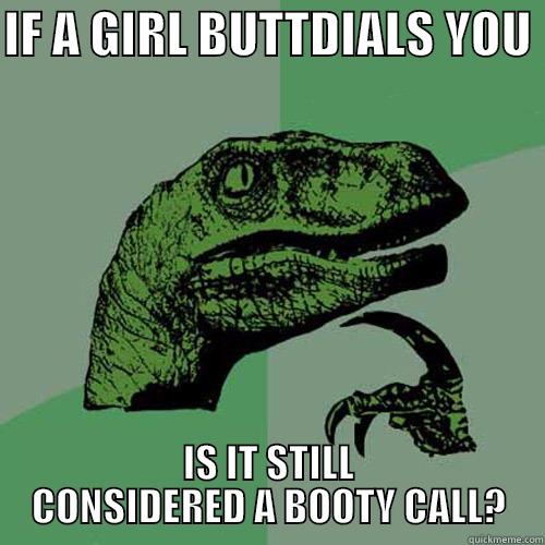 IF A GIRL BUTTDIALS YOU  IS IT STILL CONSIDERED A BOOTY CALL? Philosoraptor