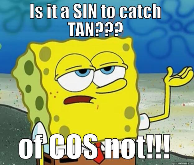 Form a sentence using Sin Cos Tan - IS IT A SIN TO CATCH TAN??? OF COS NOT!!! Tough Spongebob