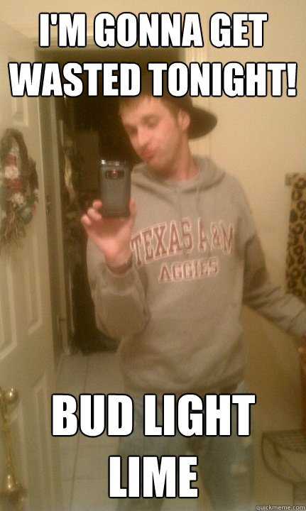 I'm gonna get wasted tonight! bud light lime - I'm gonna get wasted tonight! bud light lime  Scumbag College Student