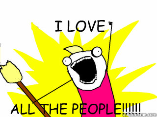 I LOVE ALL THE PEOPLE!!!!!!  All The Things