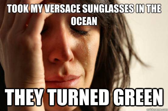 took my versace sunglasses in the ocean they turned green   First World Problems