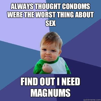 Always thought condoms were the worst thing about sex Find out I need magnums  Success Kid