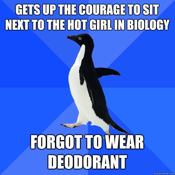 Gets up the courage to sit next to the hot girl in biology Forgot to wear deodorant  Socially Awkward Penguin