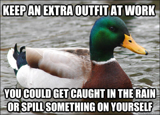 Keep an extra outfit at work you could get caught in the rain or spill something on yourself  Actual Advice Mallard