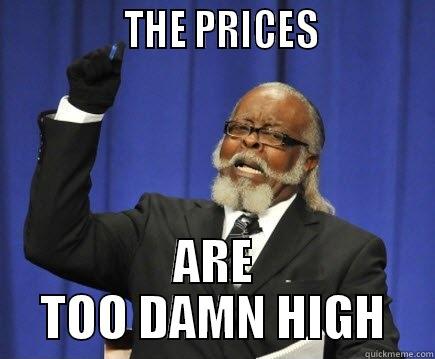 the prices -               THE PRICES             ARE TOO DAMN HIGH Too Damn High
