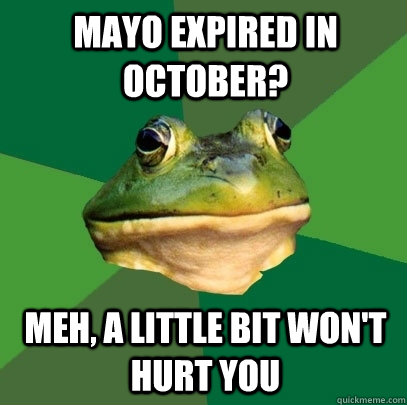 mayo expired in october? meh, a little bit won't hurt you  Foul Bachelor Frog