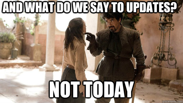 And what do we say to updates? Not today  - And what do we say to updates? Not today   Not today