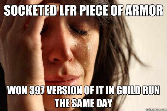 Socketed LFR piece of armor Won 397 version of it in guild run the same day  First World Problems