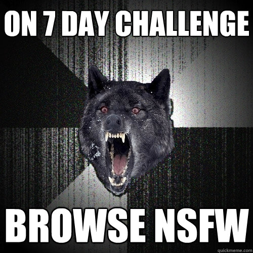 On 7 day challenge browse nsfw  Insanity Wolf