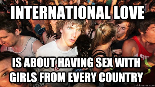 International love is about having sex with girls from every country - International love is about having sex with girls from every country  Sudden Clarity Clarence